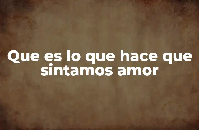 Que es Lo que Hace que Sintamos Amor