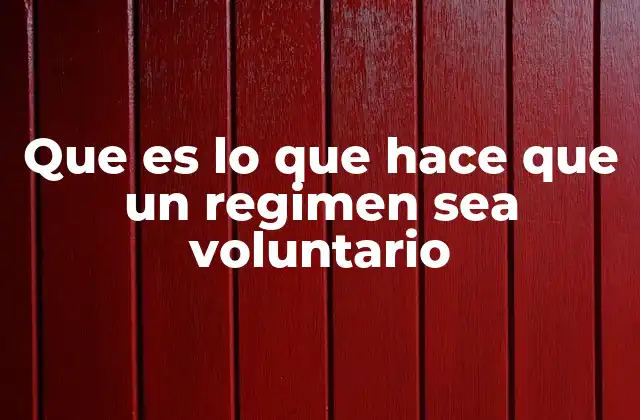 Que es Lo que Hace que un Regimen Sea Voluntario