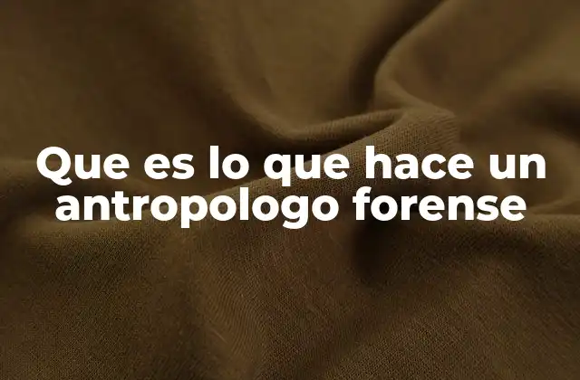Que es Lo que Hace un Antropologo Forense