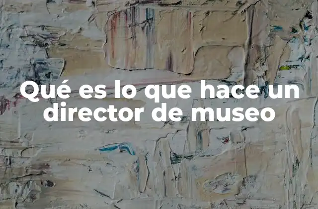 Qué es Lo que Hace un Director de Museo