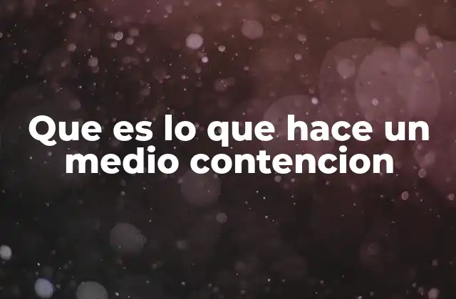 Que es Lo que Hace un Medio Contencion