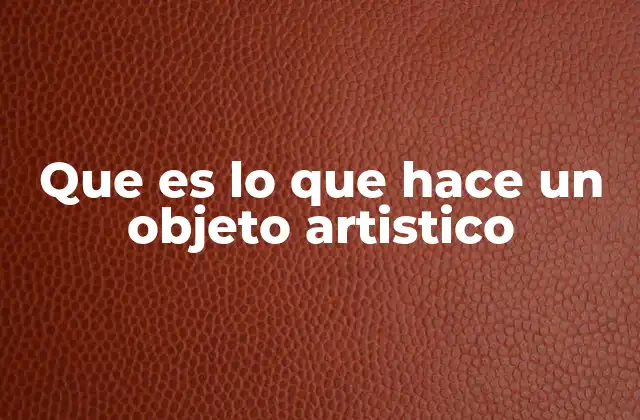 Que es Lo que Hace un Objeto Artistico