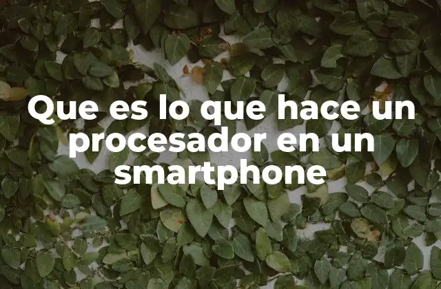 Que es Lo que Hace un Procesador en un Smartphone