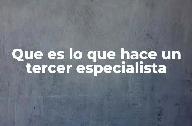 Que es Lo que Hace un Tercer Especialista