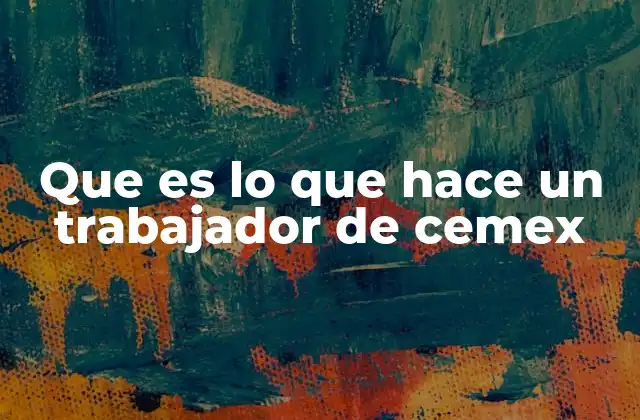 Que es Lo que Hace un Trabajador de Cemex 2 El rol detrás de la producción de cemento y concreto