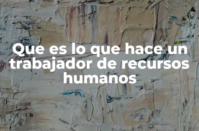Que es Lo que Hace un Trabajador de Recursos Humanos