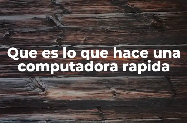 Que es Lo que Hace una Computadora Rapida