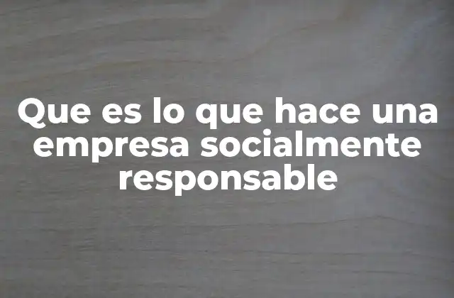 Que es Lo que Hace una Empresa Socialmente Responsable