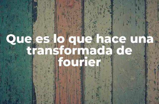Que es Lo que Hace una Transformada de Fourier