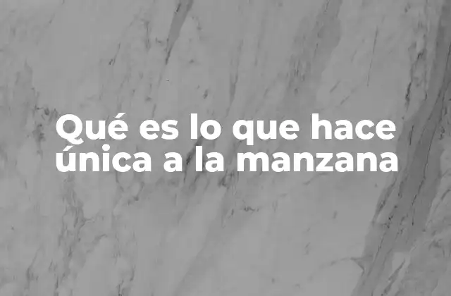 Qué es Lo que Hace Única a la Manzana