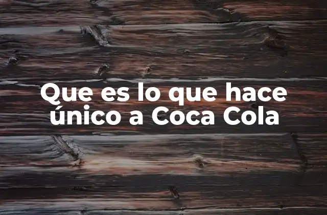 Que es Lo que Hace Único a Coca Cola