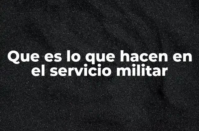 Que es Lo que Hacen en el Servicio Militar