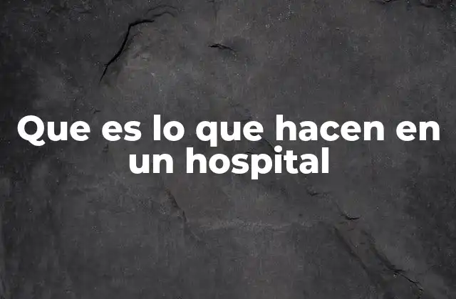 Que es Lo que Hacen en un Hospital