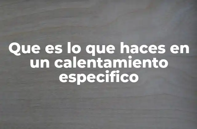 Que es Lo que Haces en un Calentamiento Especifico