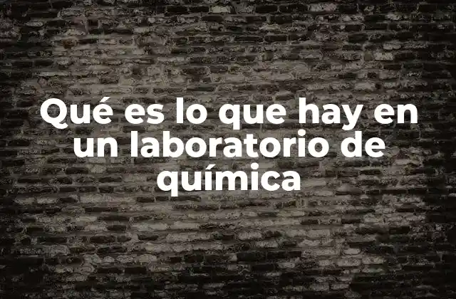 Qué es Lo que Hay en un Laboratorio de Química