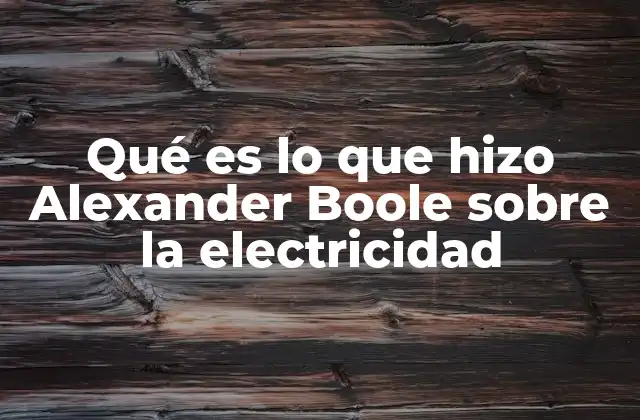 Qué es Lo que Hizo Alexander Boole sobre la Electricidad