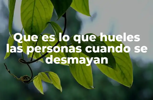 Que es Lo que Hueles las Personas Cuando Se Desmayan