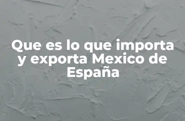 Que es Lo que Importa y Exporta Mexico de España
