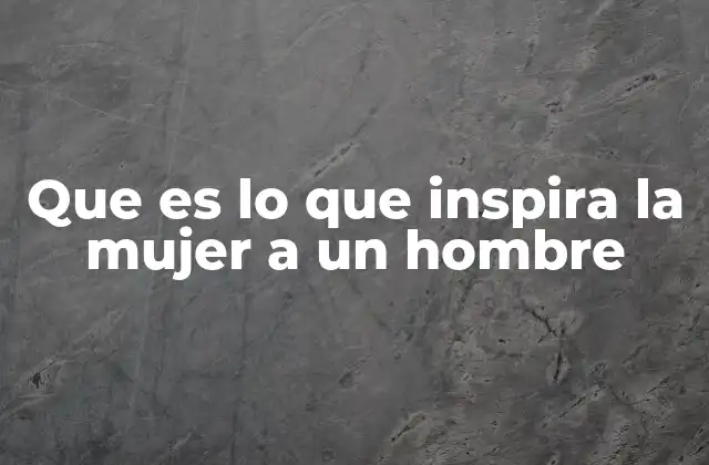 Que es Lo que Inspira la Mujer a un Hombre
