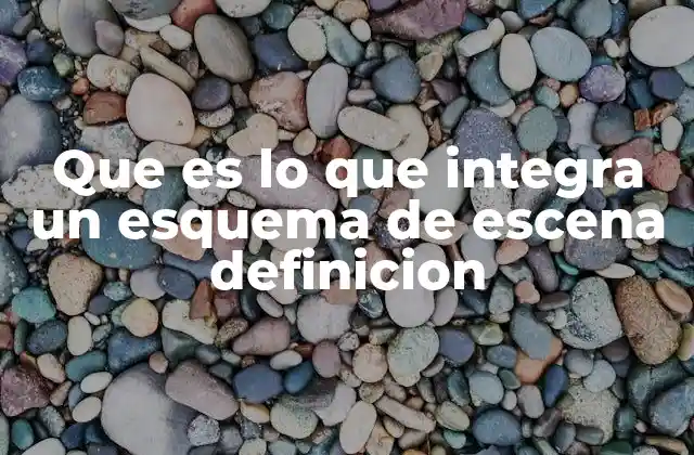 Que es Lo que Integra un Esquema de Escena Definicion