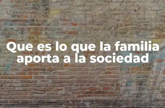 Que es Lo que la Familia Aporta a la Sociedad