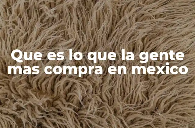 Que es Lo que la Gente mas Compra en Mexico