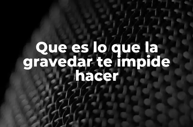 Que es Lo que la Gravedar Te Impide Hacer