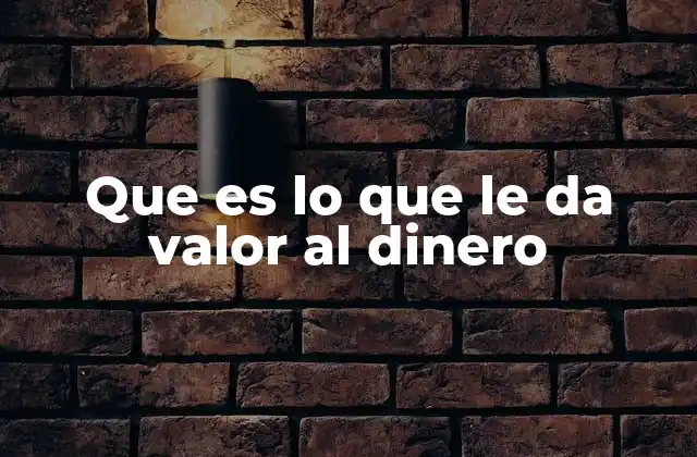Que es Lo que Le Da Valor Al Dinero