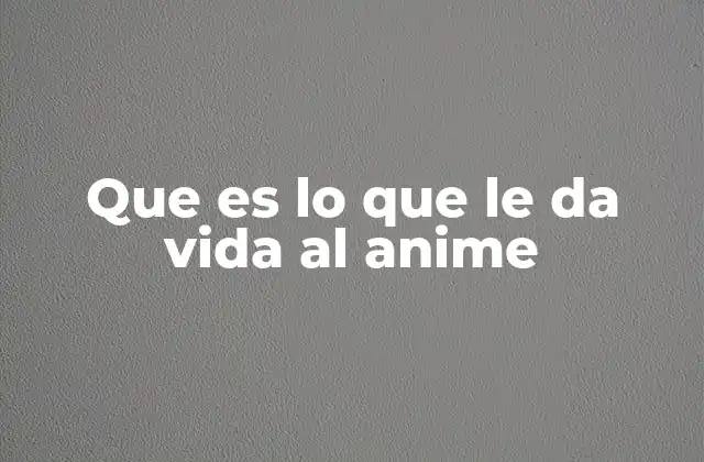 Que es Lo que Le Da Vida Al Anime