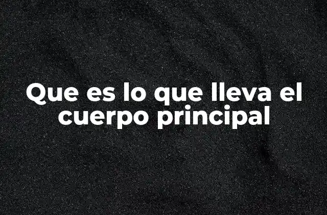 Que es Lo que Lleva el Cuerpo Principal