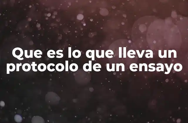 Que es Lo que Lleva un Protocolo de un Ensayo