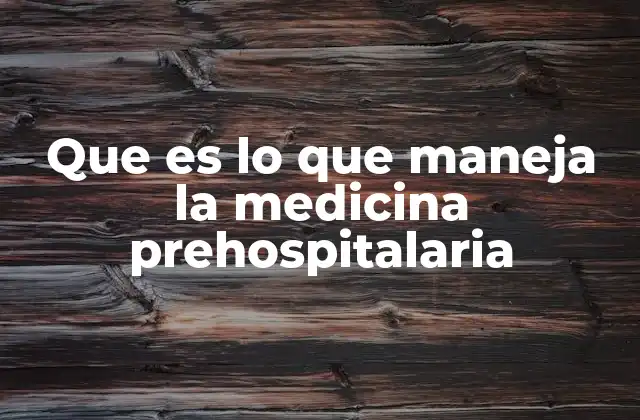 Que es Lo que Maneja la Medicina Prehospitalaria