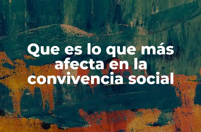 Que es Lo que Más Afecta en la Convivencia Social