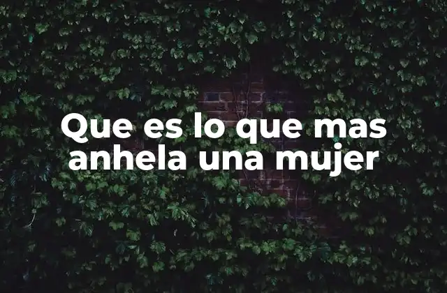 Que es Lo que mas Anhela una Mujer