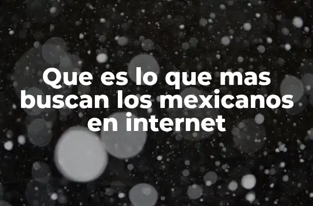 Que es Lo que mas Buscan los Mexicanos en Internet 2 Cómo reflejan las búsquedas en internet las preferencias culturales de los mexicanos