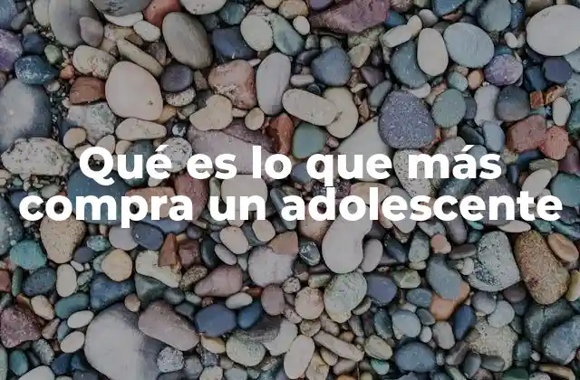 Qué es Lo que Más Compra un Adolescente