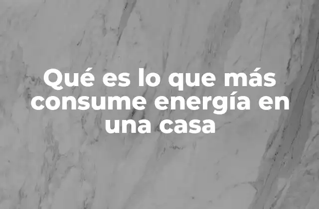 Qué es Lo que Más Consume Energía en una Casa