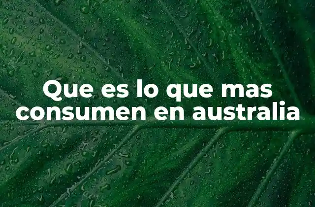 Que es Lo que mas Consumen en Australia