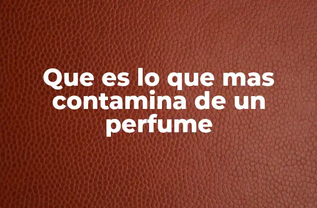 Que es Lo que mas Contamina de un Perfume