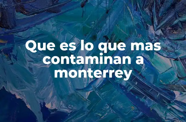 Que es Lo que mas Contaminan a Monterrey
