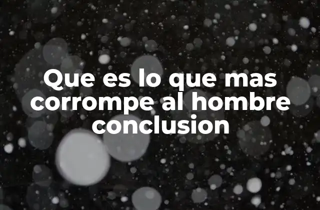 Que es Lo que mas Corrompe Al Hombre Conclusion