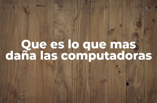 Que es Lo que mas Daña las Computadoras