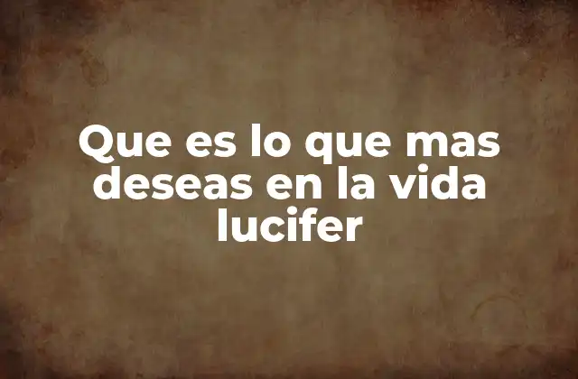 Que es Lo que mas Deseas en la Vida Lucifer