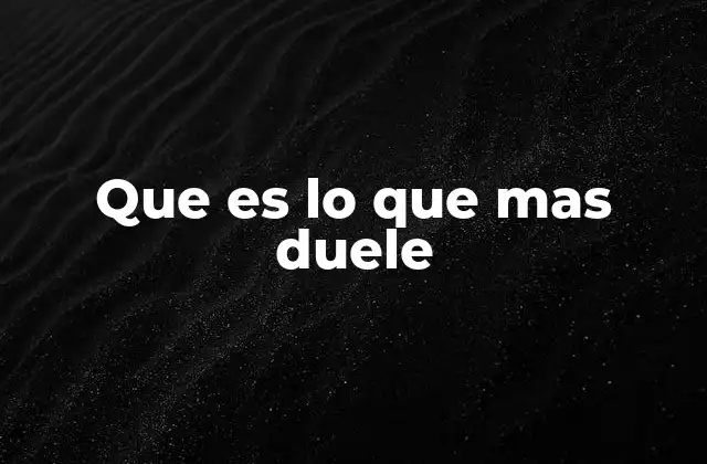Que es Lo que mas Duele
