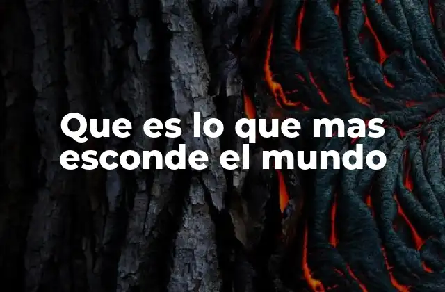 Que es Lo que mas Esconde el Mundo