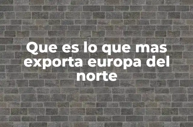 Que es Lo que mas Exporta Europa Del Norte