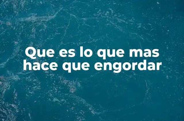 Que es Lo que mas Hace que Engordar