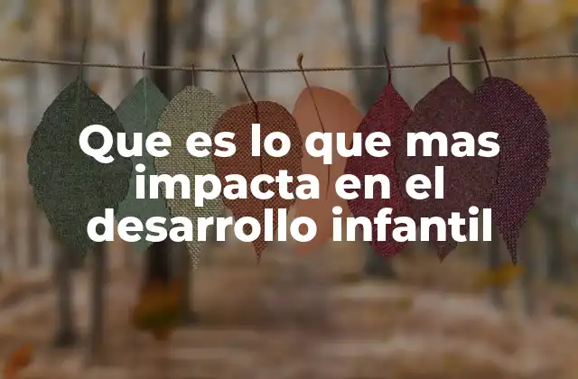 Que es Lo que mas Impacta en el Desarrollo Infantil