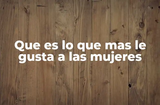 Que es Lo que mas Le Gusta a las Mujeres