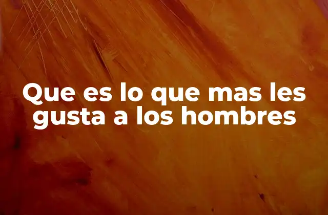 Que es Lo que mas Les Gusta a los Hombres